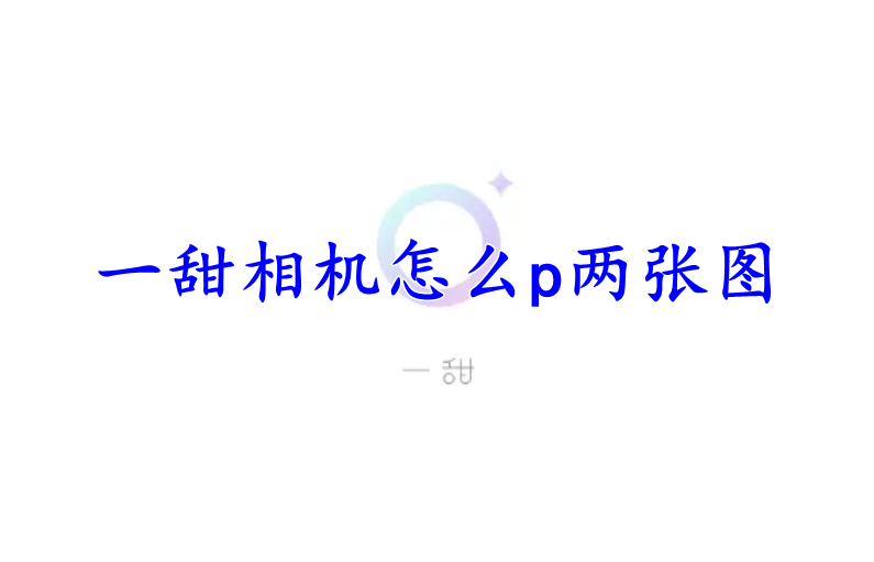 一甜相机怎么p两张图